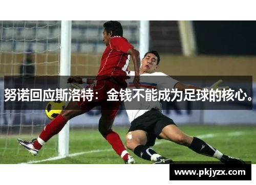 努诺回应斯洛特：金钱不能成为足球的核心。