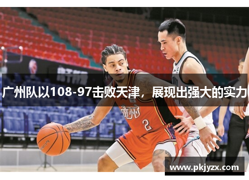 广州队以108-97击败天津，展现出强大的实力