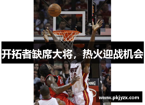开拓者缺席大将，热火迎战机会